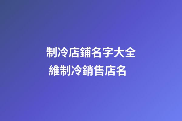 制冷店鋪名字大全 維制冷銷售店名-第1張-店鋪起名-玄機派